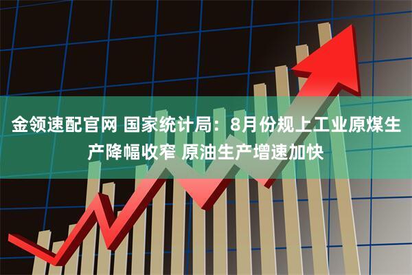 金领速配官网 国家统计局：8月份规上工业原煤生产降幅收窄 原油生产增速加快