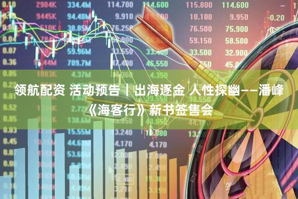 领航配资 活动预告｜出海逐金 人性探幽——潘峰《海客行》新书签售会