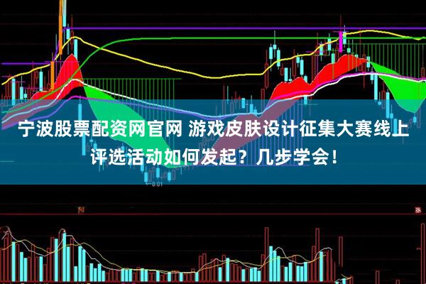 宁波股票配资网官网 游戏皮肤设计征集大赛线上评选活动如何发起？几步学会！
