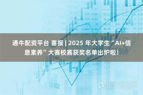通牛配资平台 喜报 | 2025 年大学生“AI+信息素养”大赛校赛获奖名单出炉啦！