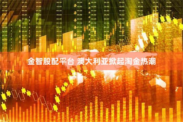 金智股配平台 澳大利亚掀起淘金热潮