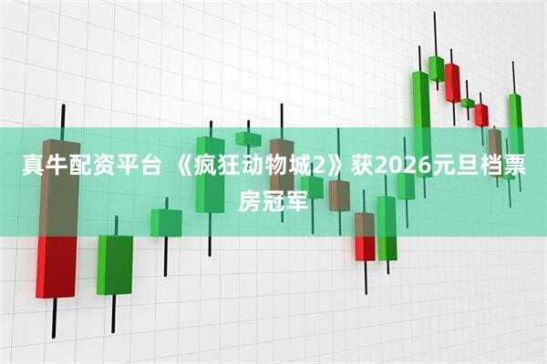 真牛配资平台 《疯狂动物城2》获2026元旦档票房冠军