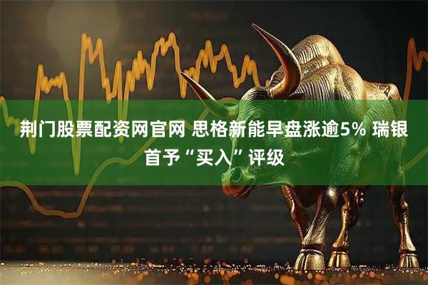 荆门股票配资网官网 思格新能早盘涨逾5% 瑞银首予“买入”评级
