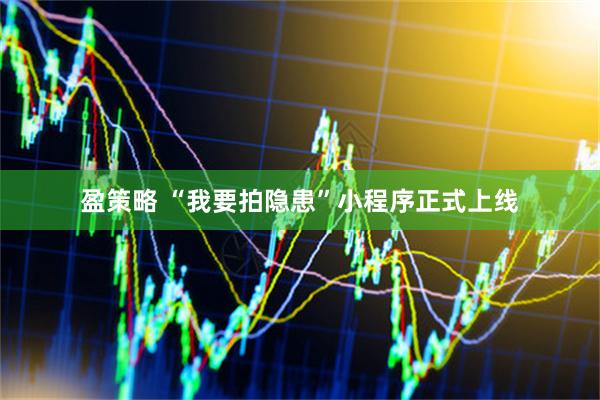 盈策略 “我要拍隐患”小程序正式上线