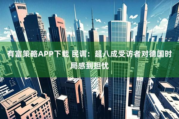 有富策略APP下载 民调：超八成受访者对德国时局感到担忧