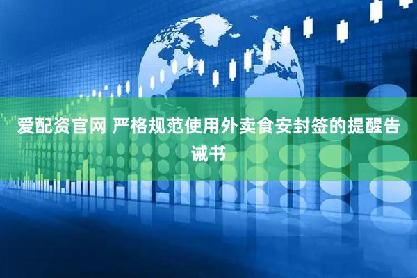 爱配资官网 严格规范使用外卖食安封签的提醒告诫书